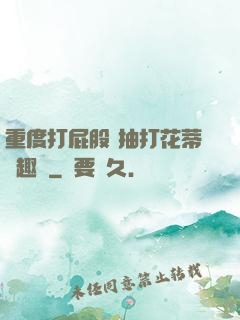 重度打屁股 抽打花蒂筆趣閣